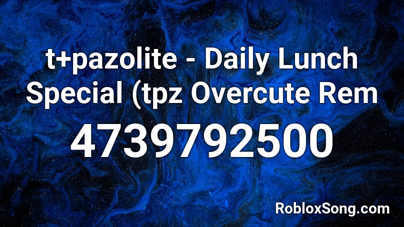 T Pazolite Daily Lunch Special Tpz Overcute Rem Roblox Id Roblox Music Codes - roblox nk classical song id