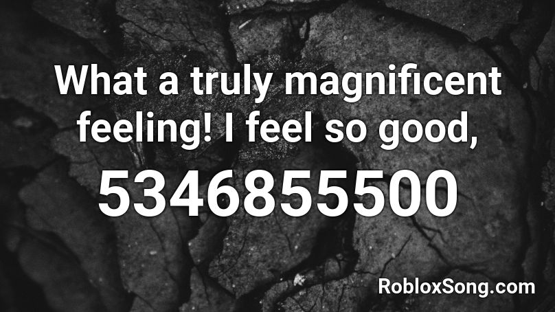What a truly magnificent feeling! I feel so good,  Roblox ID