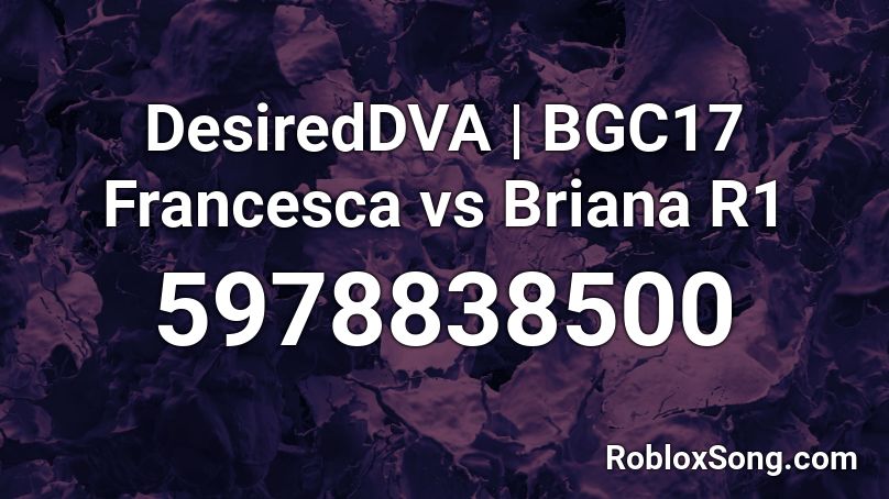 DesiredDVA | BGC17 Francesca vs Briana R1 Roblox ID