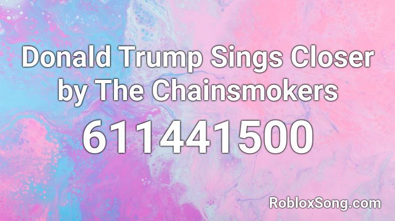 Donald Trump Sings Closer by The Chainsmokers Roblox ID