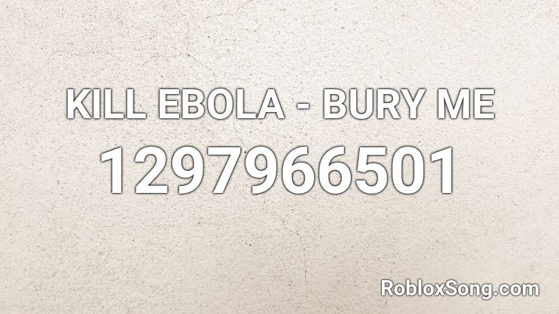 Kill Ebola Bury Me Roblox Id Roblox Music Codes - ebola song roblox