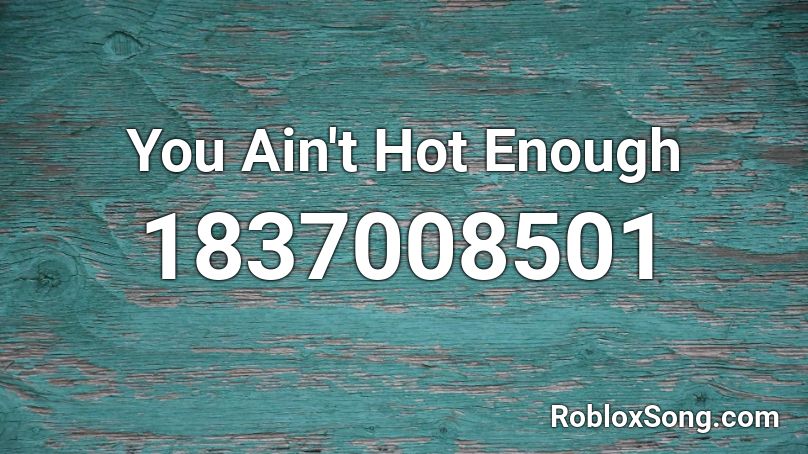 You Ain't Hot Enough Roblox ID