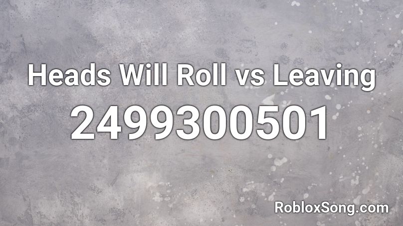 Heads Will Roll vs Leaving Roblox ID