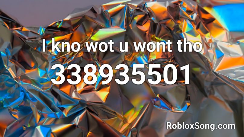 I kno wot u wont tho Roblox ID