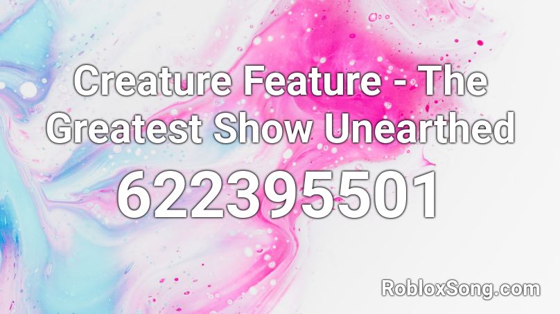 Creature Feature  - The Greatest Show Unearthed﻿ Roblox ID