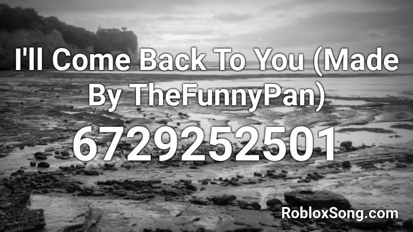 I Ll Come Back To You Made By Thefunnypan Roblox Id Roblox Music Codes - roblox code back to you