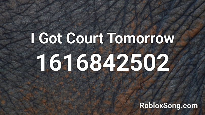 I Got Court Tomorrow Roblox ID