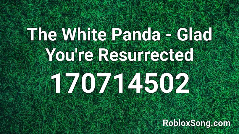 The White Panda - Glad You're Resurrected Roblox ID