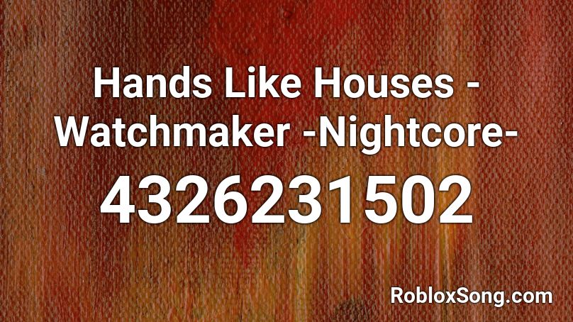 Hands Like Houses - Watchmaker -Nightcore- Roblox ID