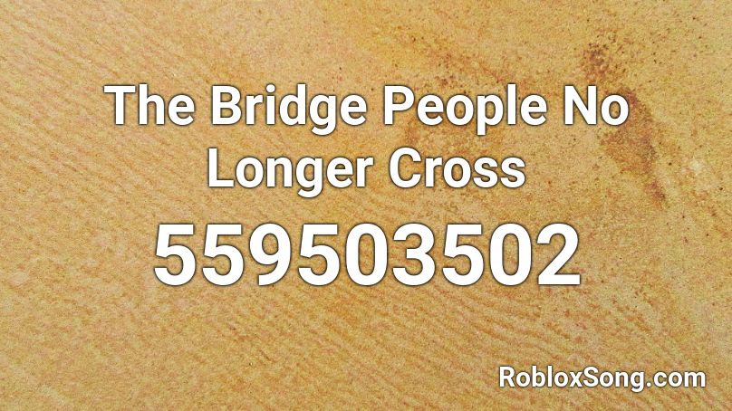 The Bridge People No Longer Cross Roblox ID