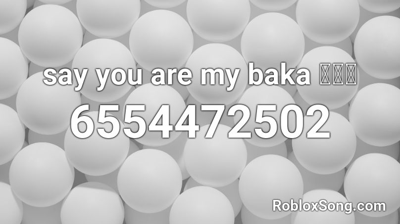 say you are my baka 👺👺👺 Roblox ID