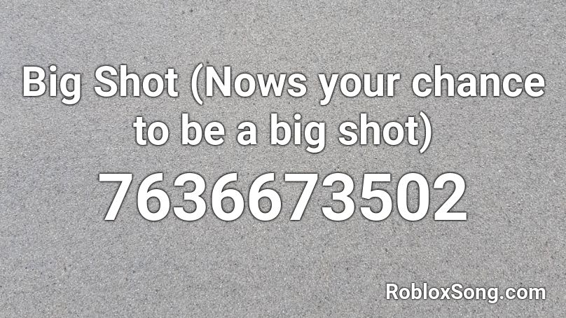 Nows your chance to be a big shot (short) Roblox ID