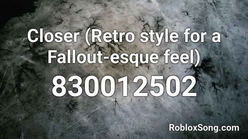 Closer (Retro style for a Fallout-esque feel) Roblox ID