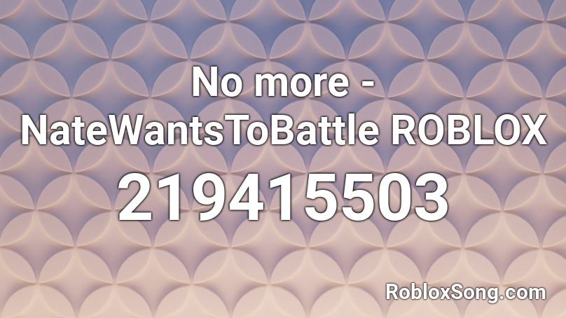 No more - NateWantsToBattle ROBLOX Roblox ID