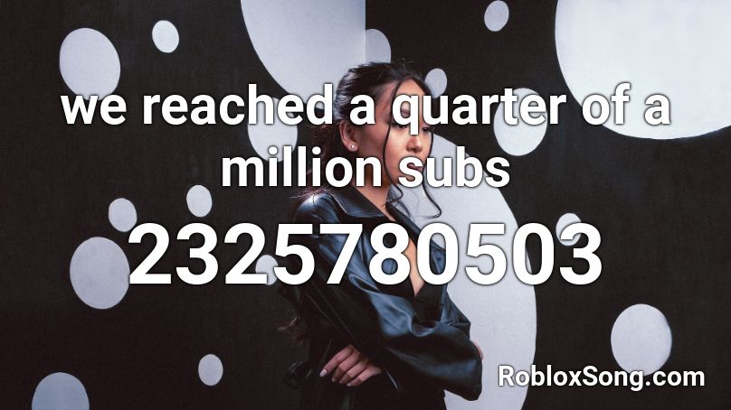 we reached a quarter of a million subs Roblox ID