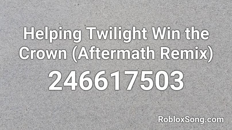 Helping Twilight Win the Crown (Aftermath Remix) Roblox ID