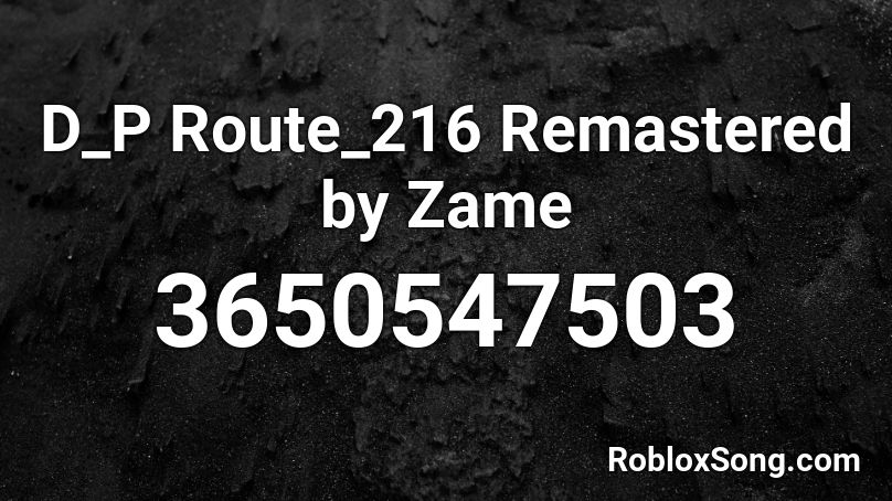 D_P Route_216 Remastered by Zame Roblox ID