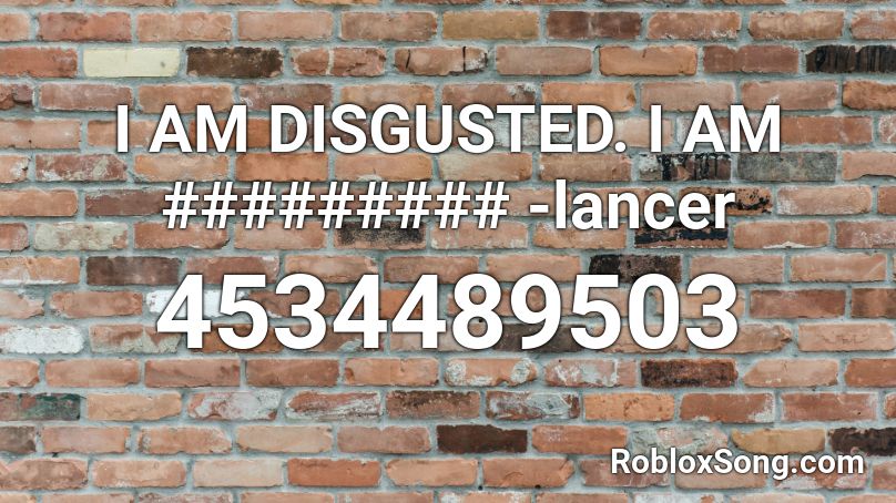 I AM DISGUSTED. I AM ######### -lancer Roblox ID