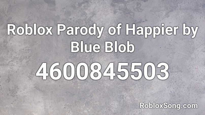 Roblox Parody of Happier by Blue Blob Roblox ID