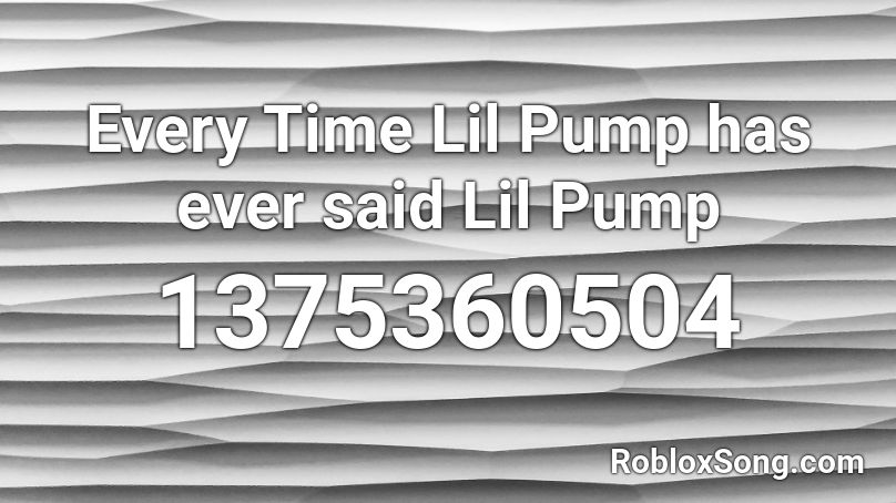 Every Time Lil Pump has ever said Lil Pump Roblox ID