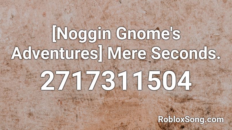 [Noggin Gnome's Adventures] Mere Seconds. Roblox ID