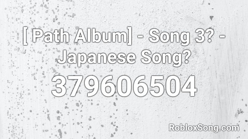[ Path Album] - Song 3? - Japanese Song? Roblox ID