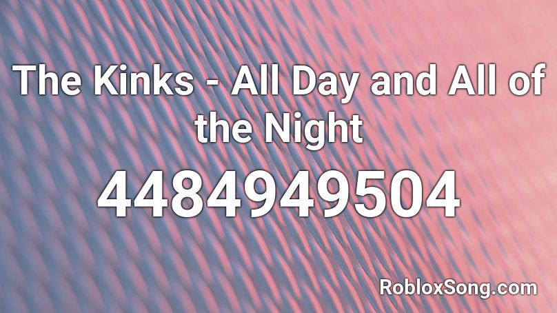 The Kinks All Day And All Of The Night Roblox Id Roblox Music Codes - i have such kink roblox id