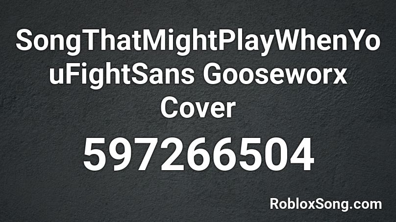 SongThatMightPlayWhenYouFightSans Gooseworx Cover  Roblox ID