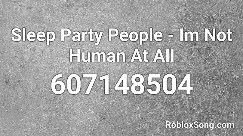 Sleep Party People - Im Not Human At All Roblox ID