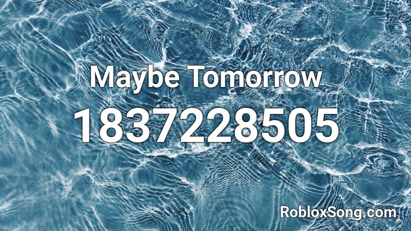 Maybe Tomorrow Roblox ID