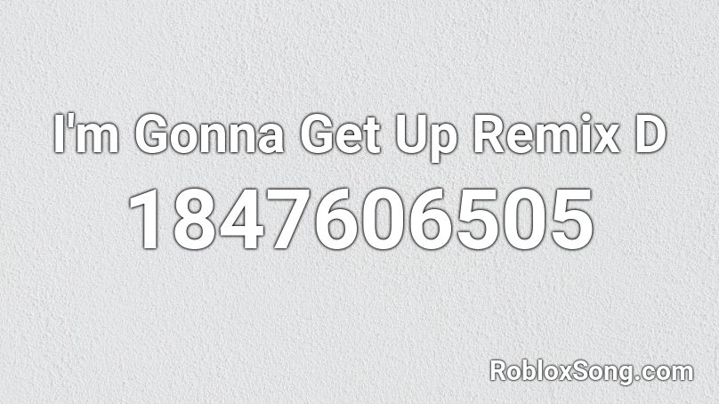 I'm Gonna Get Up Remix D Roblox ID