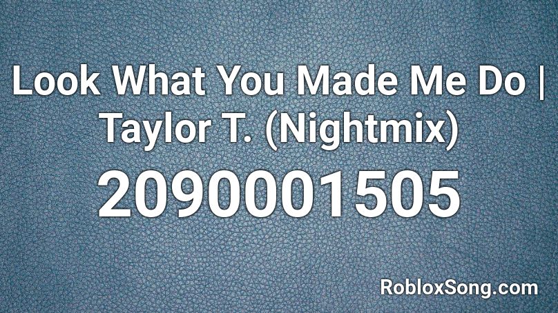 Look What You Made Me Do | Taylor T. (Nightmix) Roblox ID