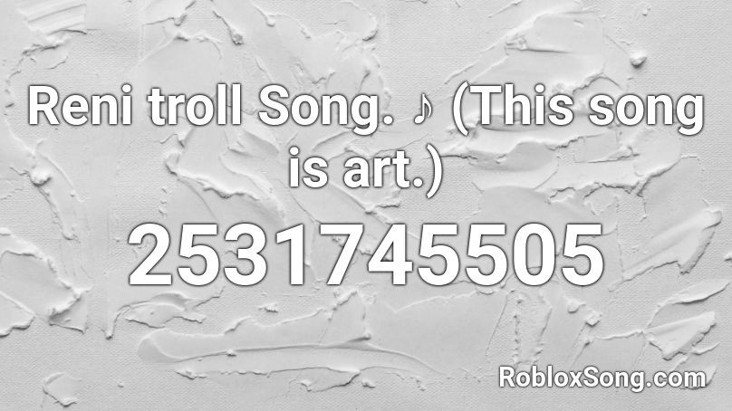Reni troll Song. ♪ (This song is art.) Roblox ID