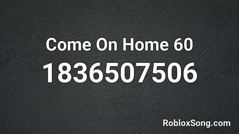 Come On Home 60 Roblox ID