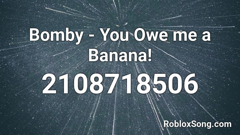 Bomby - You Owe me a Banana! Roblox ID