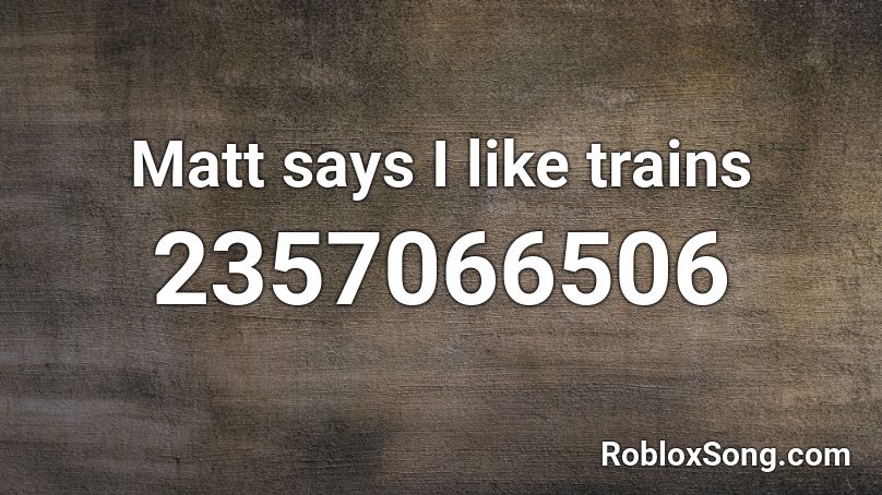 Matt says I like trains Roblox ID