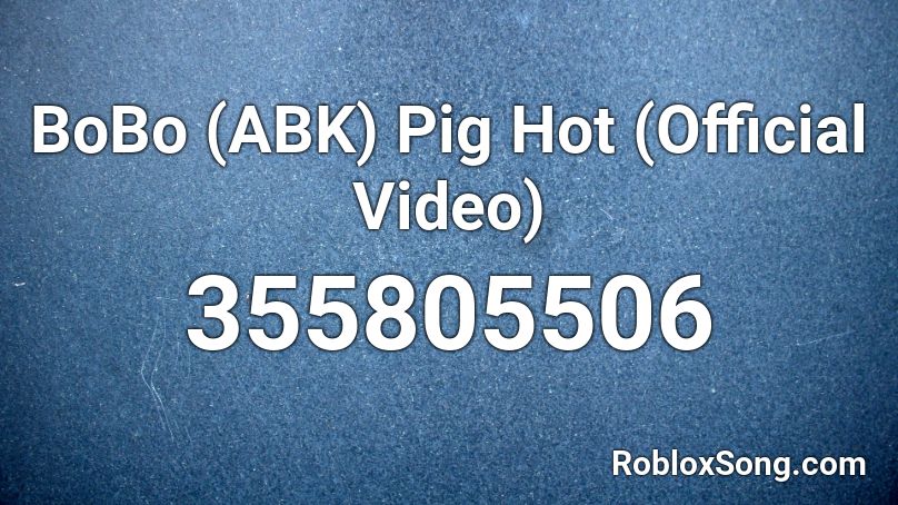 BoBo (ABK)  Pig Hot  (Official Video) Roblox ID