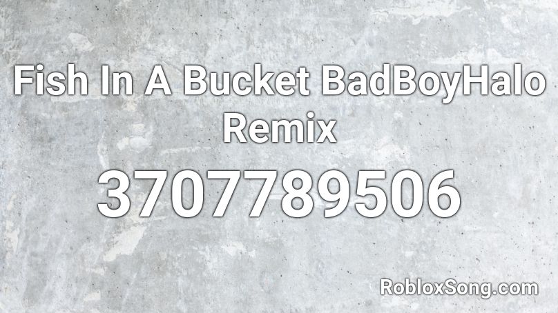 Fish In A Bucket BadBoyHalo Remix Roblox ID
