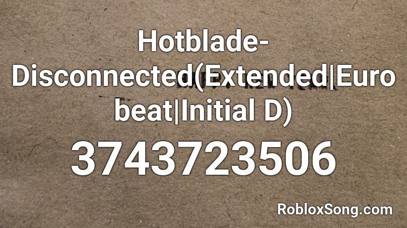 Hotblade-Disconnected(Extended|Eurobeat|Initial D) Roblox ID