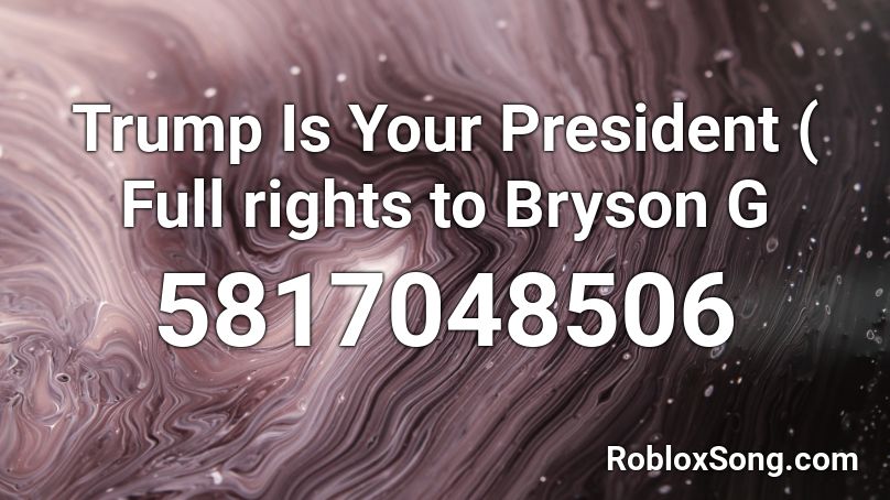 Trump Is Your President ( Full rights to Bryson G  Roblox ID