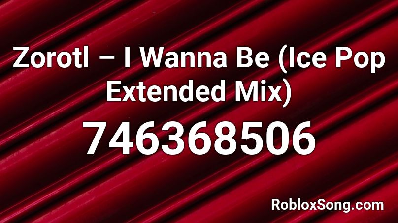 Zorotl – I Wanna Be (Ice Pop Extended Mix) Roblox ID