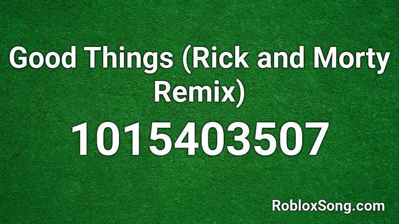 Good Things (Rick and Morty Remix) Roblox ID