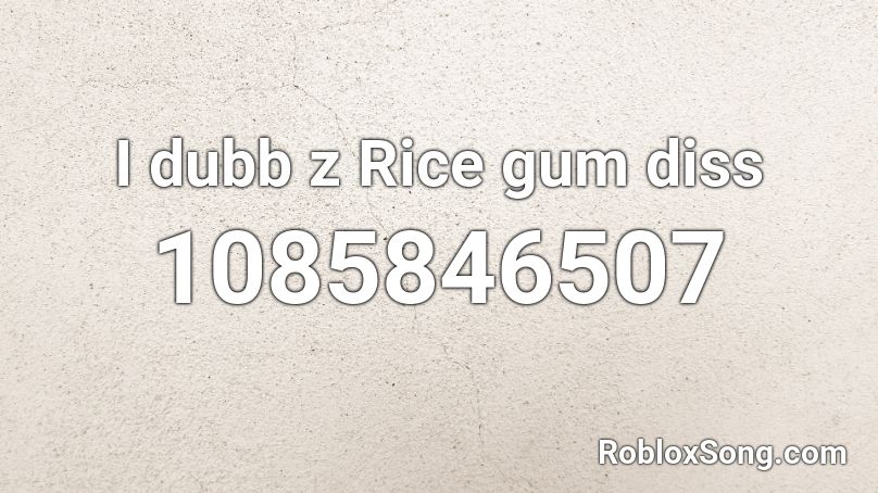 I dubb z Rice gum diss Roblox ID