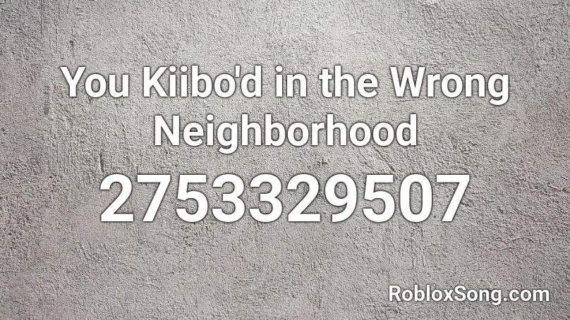 You Kiibo'd in the Wrong Neighborhood Roblox ID