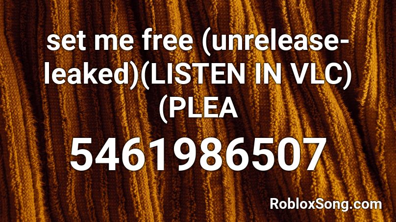 set me free (unrelease-leaked)(LISTEN IN VLC)(PLEA Roblox ID