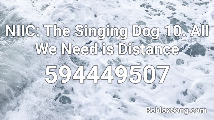 NIIC: The Singing Dog 10. All We Need is Distance Roblox ID