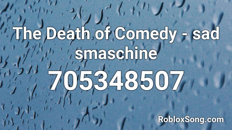 The Death Of Comedy Sad Smaschine Roblox Id Roblox Music Codes - roblox sad death