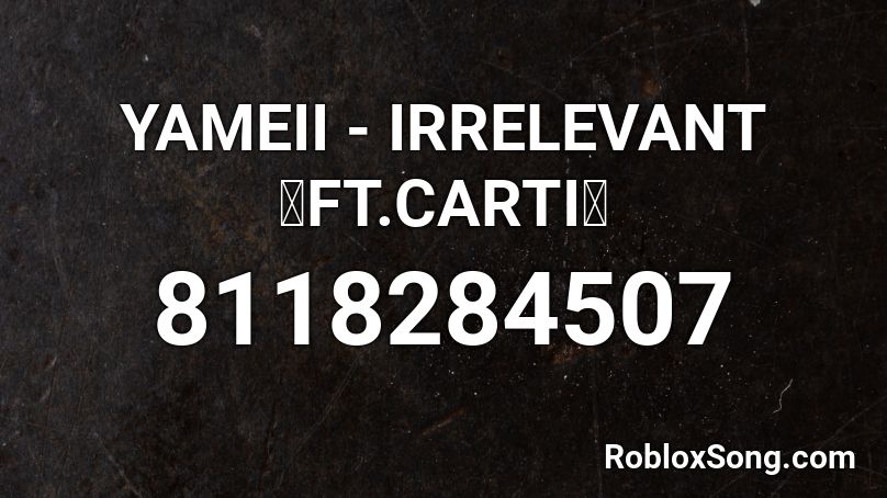 YAMEII - IRRELEVANT 『FT.CARTI』 Roblox ID