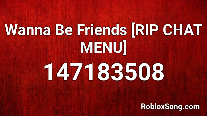 Wanna Be Friends [RIP CHAT MENU] Roblox ID