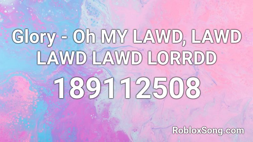 Glory - Oh MY LAWD, LAWD LAWD LAWD LORRDD Roblox ID